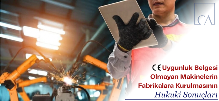 CE Uygunluk Belgesi Olmayan Makinelerin Fabrikalara Kurulmasının Hukuki Sonuçları